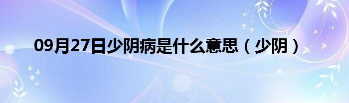 09月27日少阴病是什么意思（少阴）