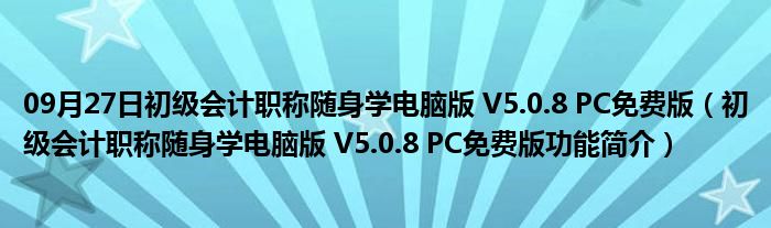 09月27日初级会计职称随身学电脑版 V5.0.8 PC免费版（初级会计职称随身学电脑版 V5.0.8 PC免费版功能简介）