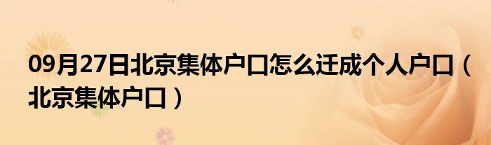 09月27日北京集体户口怎么迁成个人户口（北京集体户口）