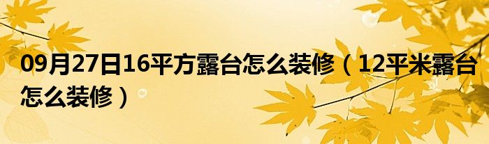 09月27日16平方露台怎么装修（12平米露台怎么装修）