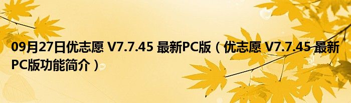 09月27日优志愿 V7.7.45 最新PC版（优志愿 V7.7.45 最新PC版功能简介）