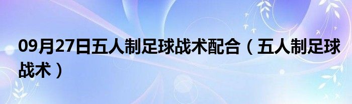 09月27日五人制足球战术配合（五人制足球战术）