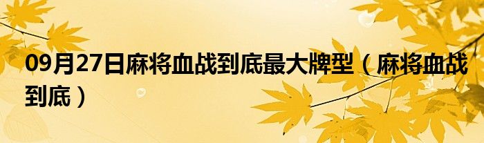 09月27日麻将血战到底最大牌型（麻将血战到底）