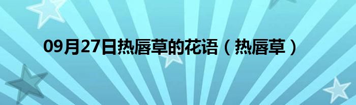 09月27日热唇草的花语（热唇草）