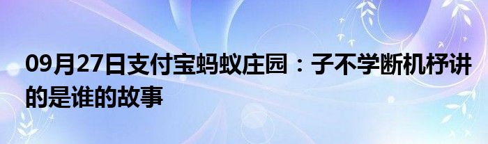 09月27日支付宝蚂蚁庄园：子不学断机杼讲的是谁的故事