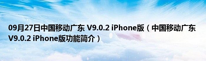 09月27日中国移动广东 V9.0.2 iPhone版（中国移动广东 V9.0.2 iPhone版功能简介）