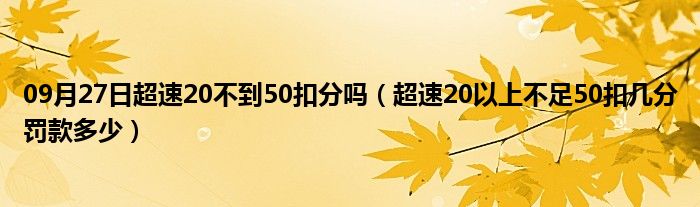 09月27日超速20不到50扣分吗（超速20以上不足50扣几分罚款多少）