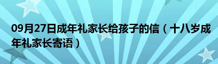 09月27日成年礼家长给孩子的信（十八岁成年礼家长寄语）