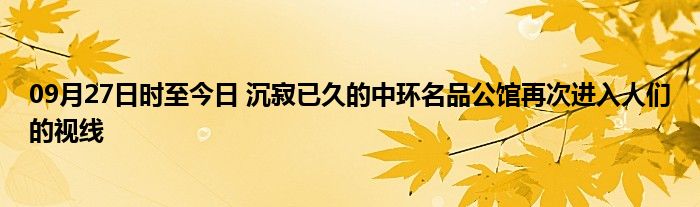 09月27日时至今日 沉寂已久的中环名品公馆再次进入人们的视线