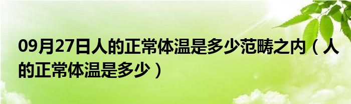 09月27日人的正常体温是多少范畴之内（人的正常体温是多少）