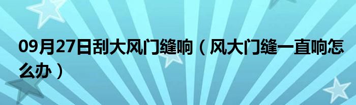 09月27日刮大风门缝响（风大门缝一直响怎么办）