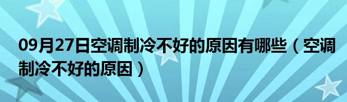 09月27日空调制冷不好的原因有哪些（空调制冷不好的原因）