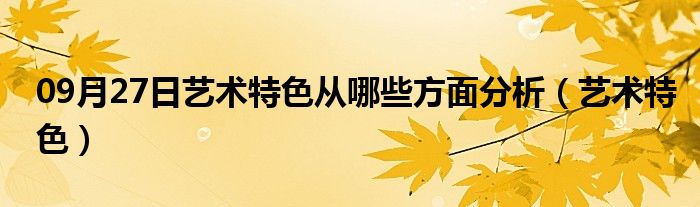 09月27日艺术特色从哪些方面分析（艺术特色）