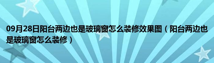 09月28日阳台两边也是玻璃窗怎么装修效果图（阳台两边也是玻璃窗怎么装修）