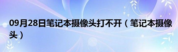 09月28日笔记本摄像头打不开（笔记本摄像头）