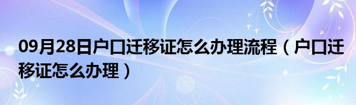 09月28日户口迁移证怎么办理流程（户口迁移证怎么办理）