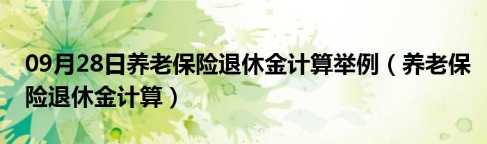 09月28日养老保险退休金计算举例（养老保险退休金计算）