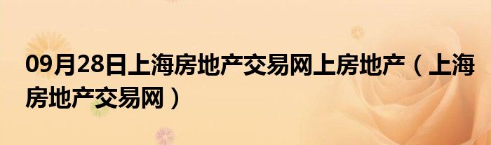 09月28日上海房地产交易网上房地产（上海房地产交易网）