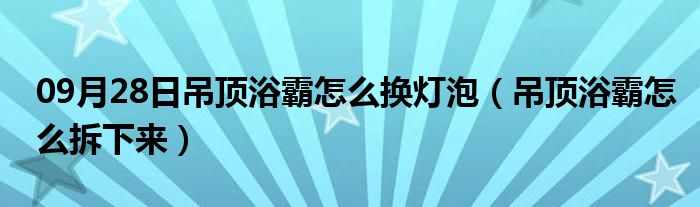 09月28日吊顶浴霸怎么换灯泡（吊顶浴霸怎么拆下来）