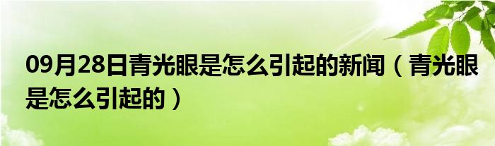 09月28日青光眼是怎么引起的新闻（青光眼是怎么引起的）