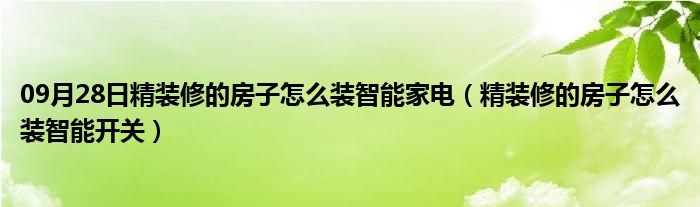 09月28日精装修的房子怎么装智能家电（精装修的房子怎么装智能开关）