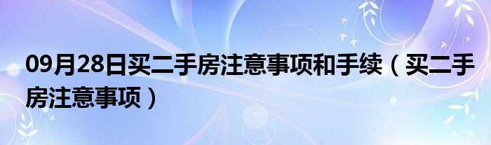 09月28日买二手房注意事项和手续（买二手房注意事项）