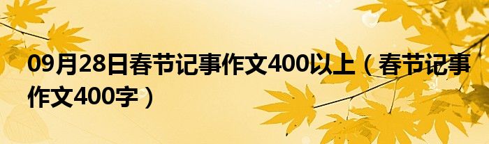 09月28日春节记事作文400以上（春节记事作文400字）