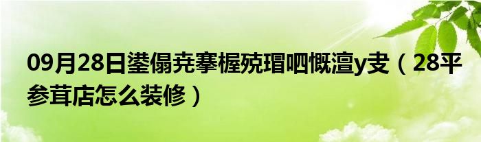 09月28日鍙傝尭搴楃殑瑁呬慨澶у叏（28平参茸店怎么装修）