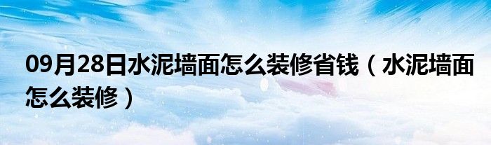 09月28日水泥墙面怎么装修省钱（水泥墙面怎么装修）