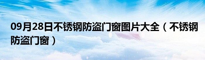 09月28日不锈钢防盗门窗图片大全（不锈钢防盗门窗）