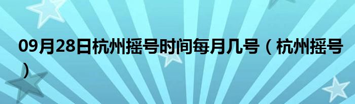 09月28日杭州摇号时间每月几号（杭州摇号）