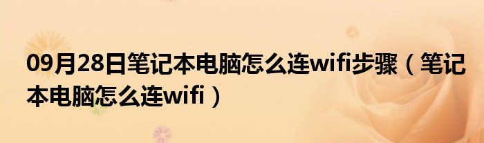 09月28日笔记本电脑怎么连wifi步骤（笔记本电脑怎么连wifi）