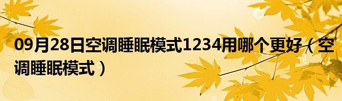 09月28日空调睡眠模式1234用哪个更好（空调睡眠模式）