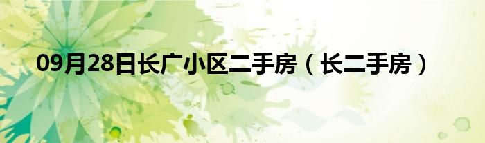 09月28日长广小区二手房（长二手房）