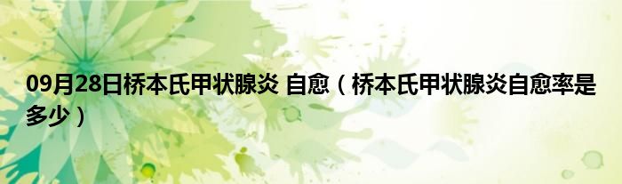 09月28日桥本氏甲状腺炎 自愈（桥本氏甲状腺炎自愈率是多少）