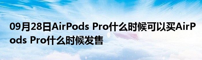 09月28日AirPods Pro什么时候可以买AirPods Pro什么时候发售