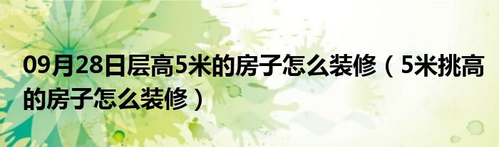 09月28日层高5米的房子怎么装修（5米挑高的房子怎么装修）