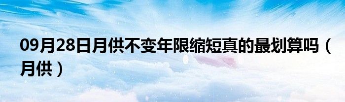 09月28日月供不变年限缩短真的最划算吗（月供）