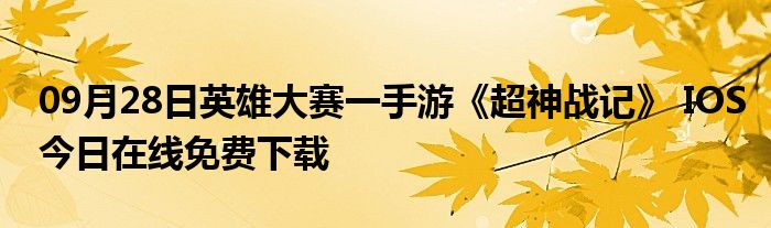 09月28日英雄大赛一手游《超神战记》 IOS今日在线免费下载