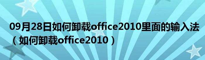 09月28日如何卸载office2010里面的输入法（如何卸载office2010）