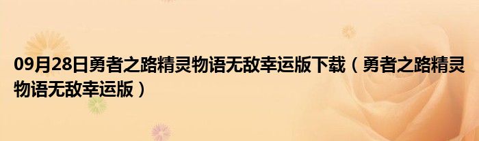 09月28日勇者之路精灵物语无敌幸运版下载（勇者之路精灵物语无敌幸运版）