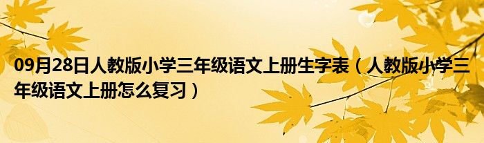 09月28日人教版小学三年级语文上册生字表（人教版小学三年级语文上册怎么复习）