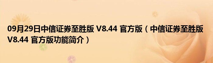 09月29日中信证券至胜版 V8.44 官方版（中信证券至胜版 V8.44 官方版功能简介）