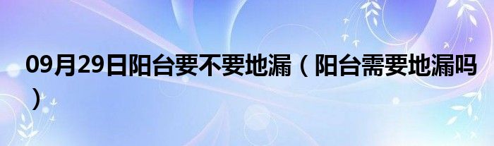 09月29日阳台要不要地漏（阳台需要地漏吗）