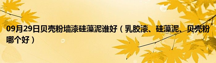 09月29日贝壳粉墙漆硅藻泥谁好（乳胶漆、硅藻泥、贝壳粉哪个好）