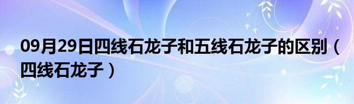 09月29日四线石龙子和五线石龙子的区别（四线石龙子）