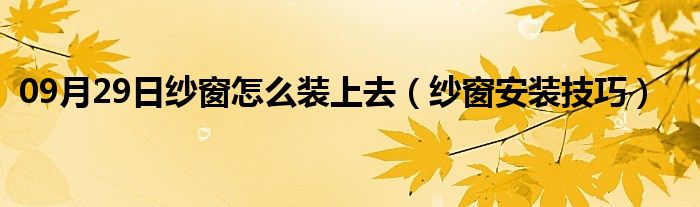 09月29日纱窗怎么装上去（纱窗安装技巧）