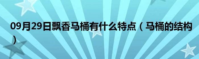 09月29日飘香马桶有什么特点（马桶的结构）