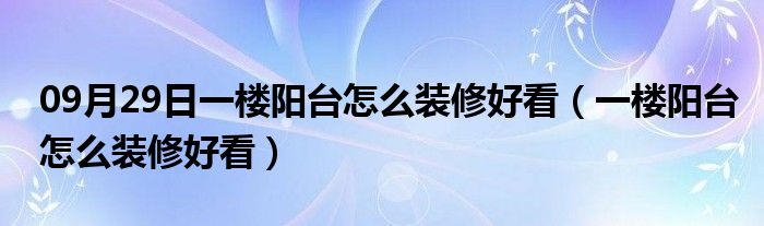 09月29日一楼阳台怎么装修好看（一楼阳台怎么装修好看）