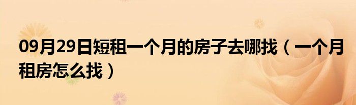 09月29日短租一个月的房子去哪找（一个月租房怎么找）